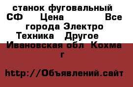 станок фуговальный  СФ-4 › Цена ­ 35 000 - Все города Электро-Техника » Другое   . Ивановская обл.,Кохма г.